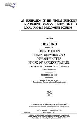 An examination of the Federal Emergency Management Agency's limited role in local land-use development decisions: hearing before the Committee on Tran by United S. Congress, Committee on Transportat Infrastructure, United States House of Representatives