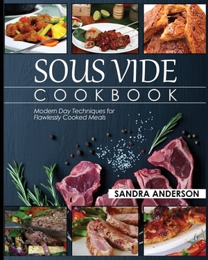 Sous Vide Cookbook: Modern Day Techniques for Flawlessly Cooked Meals by Sandra Anderson