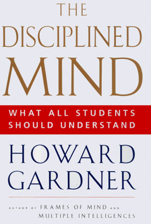 The Disciplined Mind: What All Students Should Understand by Howard Gardner