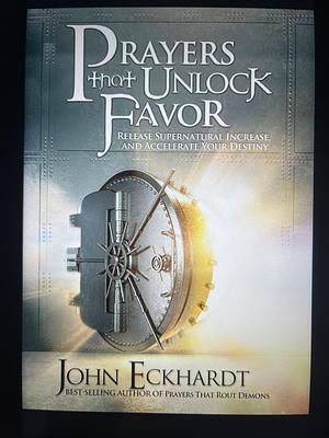 Prayers That Unlock Favor: Release Supernatural Increase and Accelerate Your Destiny by John Eckhardt