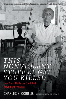 This Nonviolent Stuff'll Get You Killed: How Guns Made the Civil Rights Movement Possible by Charles E. Cobb