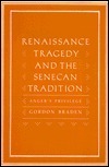 Renaissance Tragedy and the Senecan Tradition: Anger's Privilege by Gordon Braden