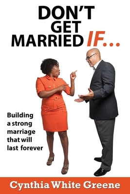Don't Get Married If....: Preparing for a strong marriage that will last forever! by Cynthia White Greene