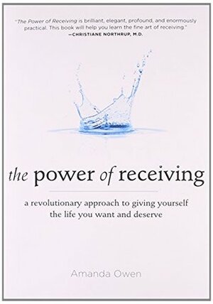 The Power of Receiving: A Revolutionary Approach to Giving Yourself the Life You Want and Deserve by Amanda Owen