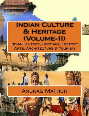 Indian Culture & Heritage (Volume-II): Indian Culture, Heritage, History, Arts, Architecture & Tourism by Anurag Mathur