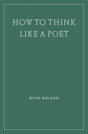 How to Think Like a Poet by Ryan Wilson