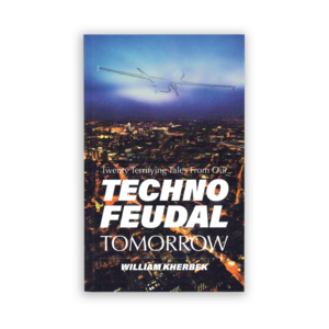 Twenty Terrifying Tales From Our Technofeudal Tomorrow by William Kherbek