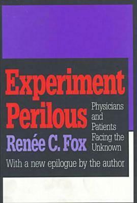 Experiment Perilous: Physicians and Patients Facing the Unknown by Renée C. Fox
