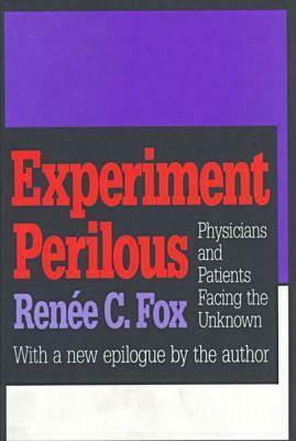 Experiment Perilous: Physicians and Patients Facing the Unknown by Renee C. Fox