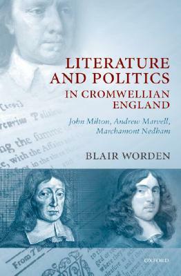 Literature and Politics in Cromwellian England: John Milton, Andrew Marvell, Marchamont Nedham by Blair Worden