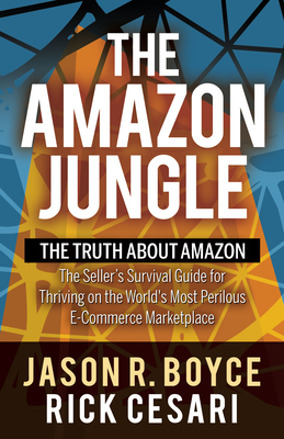 The Amazon Jungle: The Truth about Amazon, the Seller's Survival Guide for Thriving on the World's Most Perilous E-Commerce Marketplace by Rick Cesari, Jason R. Boyce