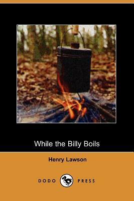 While the Billy Boils (Dodo Press) by Henry Lawson