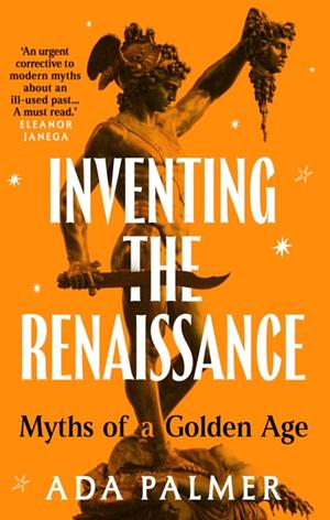 Inventing the Renaissance : Myths of a Golden Age by Ada Palmer