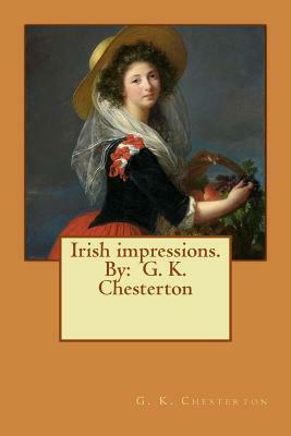 Irish impressions. By: G. K. Chesterton by G.K. Chesterton