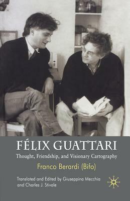 Félix Guattari: Thought, Friendship, and Visionary Cartography by Franco "Bifo" Berardi