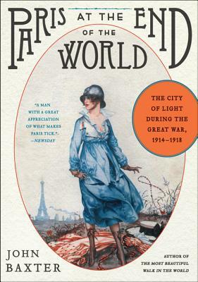 Paris at the End of the World: The City of Light During the Great War, 1914-1918 by John Baxter