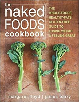 The Naked Foods Cookbook: Easy, Unprocessed, Gluten-Free, Full-Fat Recipes for Losing Weight and Feeling Great by Margaret Floyd
