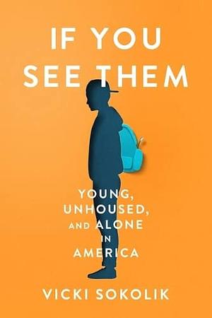 If You See Them: Young, Unhoused, and Alone in America by Vicki Sokolik