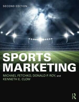 Sports Marketing by Kenneth E. Clow, Michael J. Fetchko, Donald P. Roy