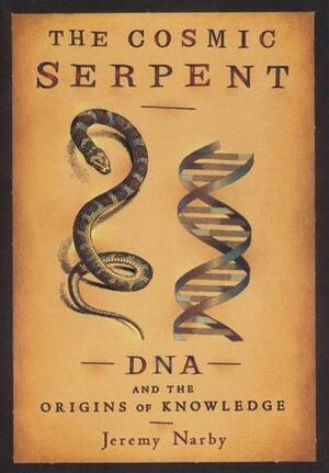 The Cosmic Serpent, DNA and the Origins of Knowledge by Jeremy Narby