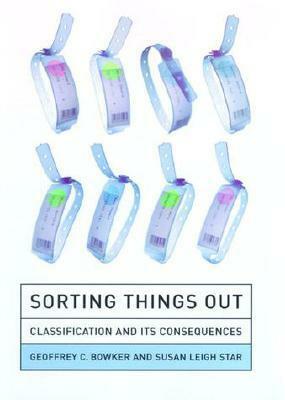 Sorting Things Out: Classification and Its Consequences by Susan Leigh Star, Geoffrey C. Bowker