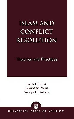 Islam and Conflict Resolution: Theories and Practices by George K. Tanham, Ralph Salmi, Cesar Majul