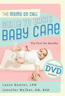 Moms on Call Guide to Basic Baby Care, The: The First 6 Months by Jennifer Walker, Laura Hunter, Laura Hunter