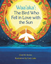 Waa'aka': The Bird Who Fell in Love with the Sun by Cindi Alvitre