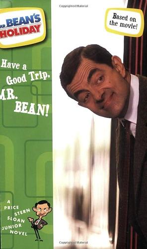 Have a Good Trip, Mr. Bean!. by Hamish McColl, Rowan Atkinson, Richard Curtis, Robin Driscoll, Megan E. Bryant