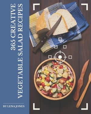 365 Creative Vegetable Salad Recipes: A Vegetable Salad Cookbook You Will Need by Lena Jones