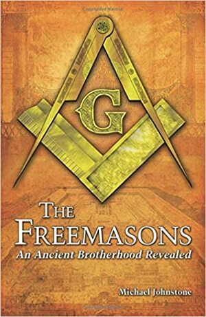 The Freemasons: An Ancient Brotherhood Revealed by Michael Johnstone