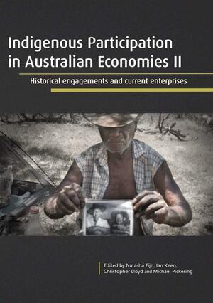 Indigenous Participation in Australian Economies II: Historical Engagements and Current Enterprises by Natasha Fijn, Michael Pickering, Ian Keen, Christopher Lloyd
