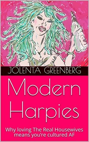 Modern Harpies: Why loving The Real Housewives means you’re cultured AF by Jolenta Greenberg