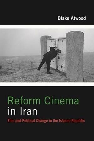 Reform Cinema in Iran: Film and Political Change in the Islamic Republic by Blake Atwood
