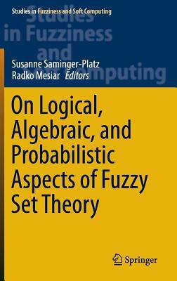 On Logical, Algebraic, and Probabilistic Aspects of Fuzzy Set Theory by 