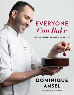 Everyone Can Bake: Simple Recipes to Master and Mix by Dominique Ansel