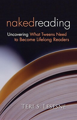 Naked Reading: Uncovering What Tweens Need to Become Lifelong Readers by Teri Lesesne