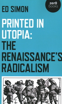 Printed in Utopia: The Renaissance's Radicalism by Ed Simon