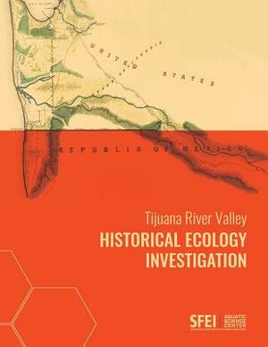 Tijuana River Valley Historical Ecology Investigation by Sean Baumgarten, San Francisco Estuary Institute, Samuel Safran