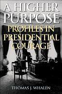 A Higher Purpose: Profiles in Presidential Courage by Thomas J. Whalen