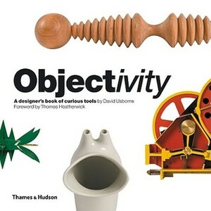 Objectivity: A Designer's Book of Curious Tools by David Usborne, Thomas Heatherwick