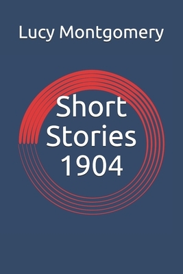 Short Stories 1904 by L.M. Montgomery