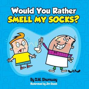 Would you Rather Smell my Socks? by D. W. Shumway