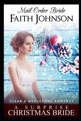 Mail Order Bride: A Surprise Christmas Bride: Clean and Wholesome Western Historical Romance by Faith Johnson