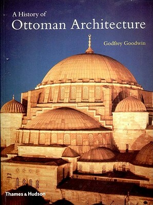 A History of Ottoman Architecture by Godfrey Goodwin