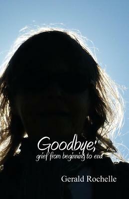 Goodbye: Grief from Beginning to End by Gerald Rochelle