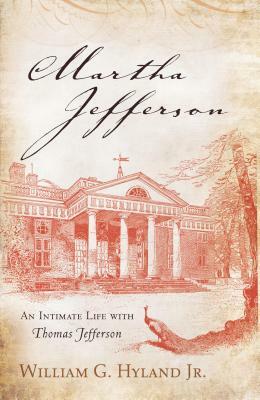 Martha Jefferson: An Intimate Life with Thomas Jefferson by William G. Hyland