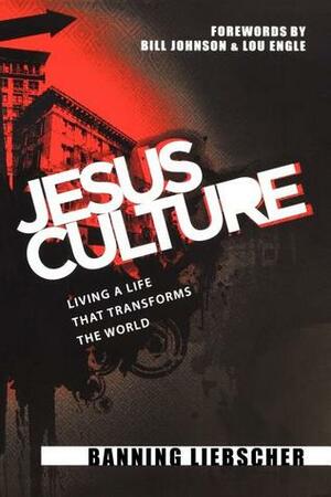 Jesus Culture: Living a Life That Transforms the World by Banning Liebscher