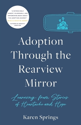 Adoption Through the Rearview Mirror: Learning from Stories of Heartache and Hope by Karen Springs