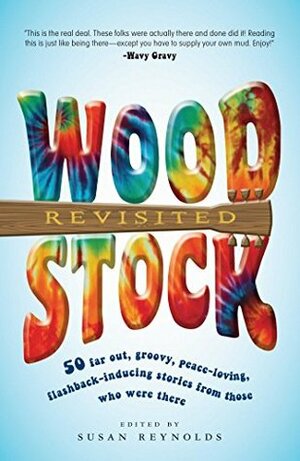 Woodstock Revisited: 50 Far Out, Groovy, Peace-Loving, Flashback-Inducing Stories From Those Who Were There by Susan Reynolds